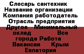 Слесарь-сантехник › Название организации ­ Компания-работодатель › Отрасль предприятия ­ Другое › Минимальный оклад ­ 20 000 - Все города Работа » Вакансии   . Крым,Евпатория